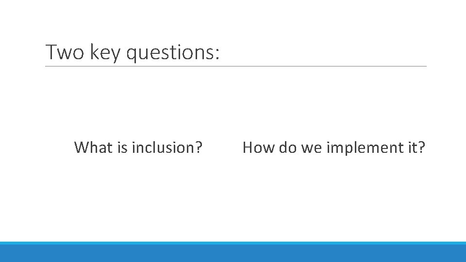Two key questions: What is inclusion? How do we implement it? 