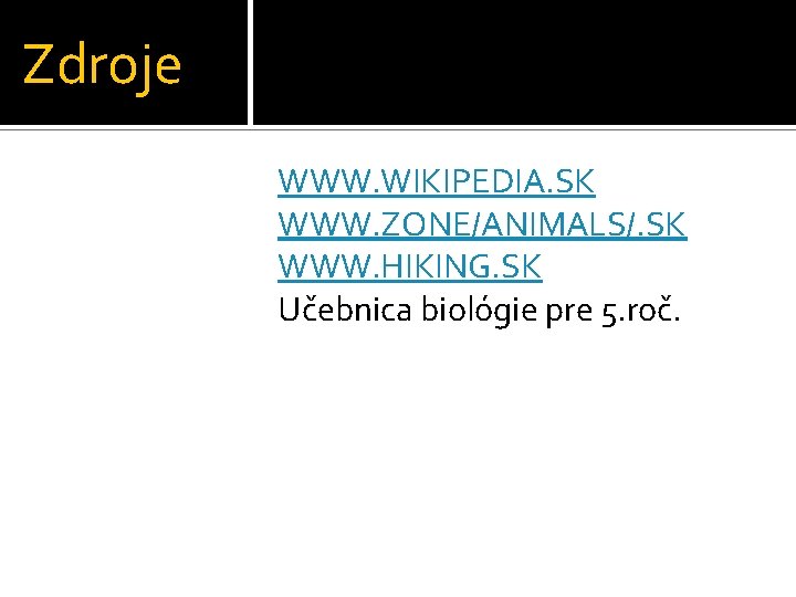 Zdroje WWW. WIKIPEDIA. SK WWW. ZONE/ANIMALS/. SK WWW. HIKING. SK Učebnica biológie pre 5.