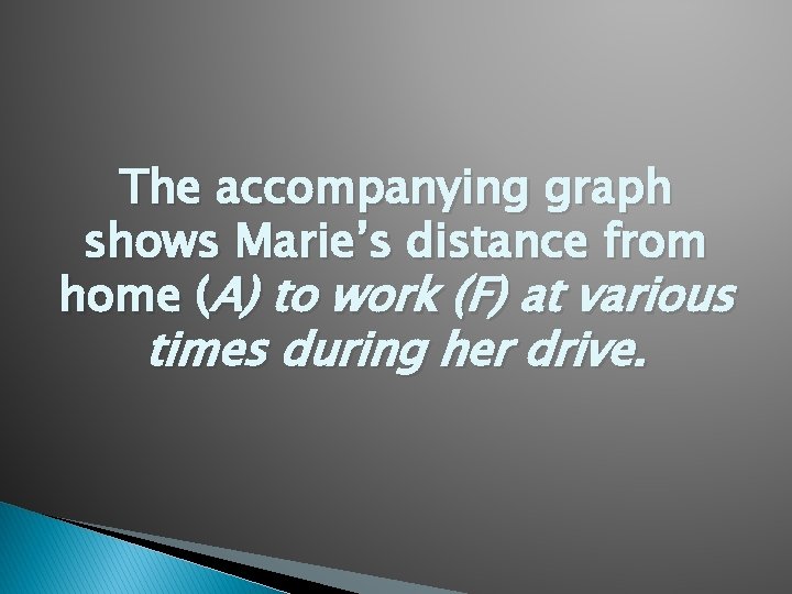 The accompanying graph shows Marie’s distance from home (A) to work (F) at various