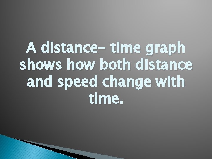 A distance- time graph shows how both distance and speed change with time. 