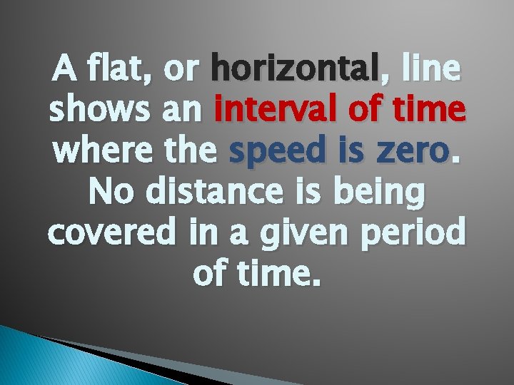 A flat, or horizontal, line shows an interval of time where the speed is