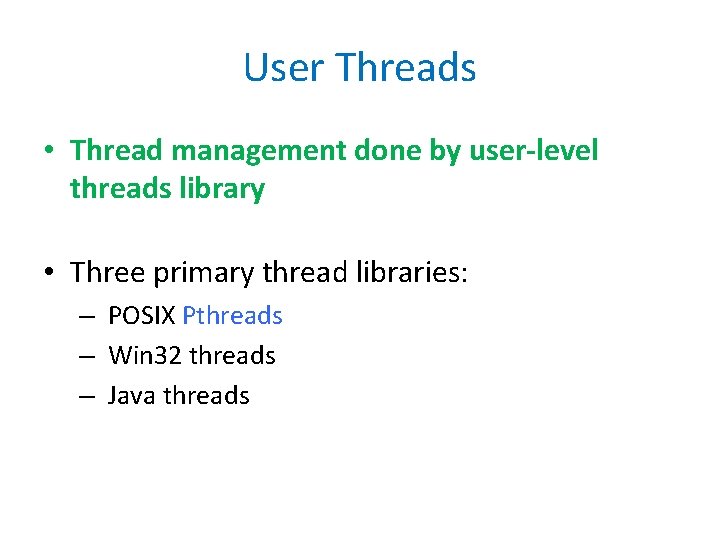 User Threads • Thread management done by user-level threads library • Three primary thread