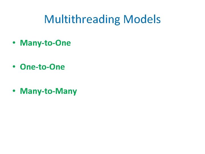 Multithreading Models • Many-to-One • One-to-One • Many-to-Many 