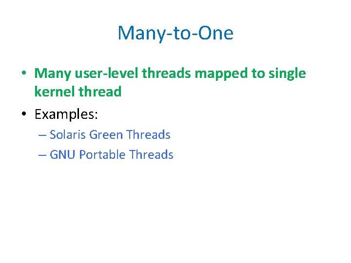 Many-to-One • Many user-level threads mapped to single kernel thread • Examples: – Solaris