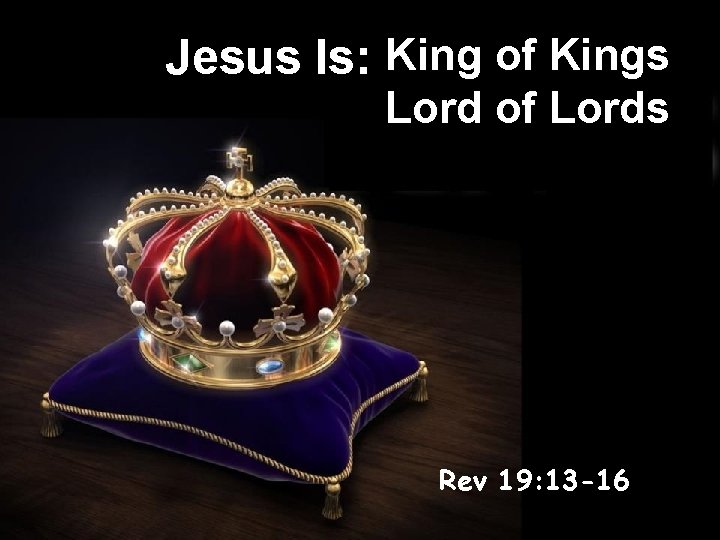 Jesus Is: King of Kings Lord of Lords Rev 19: 13 -16 