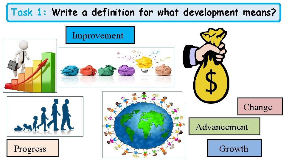 Task 1: Write a definition for what development means? Improvement Change Advancement Progress Growth