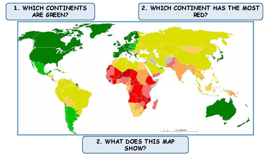 1. WHICH CONTINENTS ARE GREEN? 2. WHICH CONTINENT HAS THE MOST RED? 2. WHAT