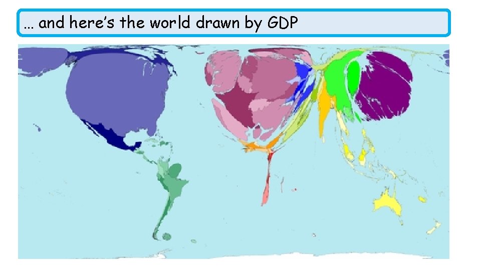 … and here’s the world drawn by GDP 