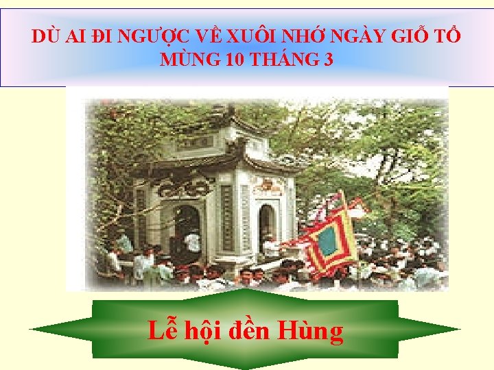 DÙ AI ĐI NGƯỢC VỀ XUÔI NHỚ NGÀY GIỖ TỔ MÙNG 10 THÁNG 3