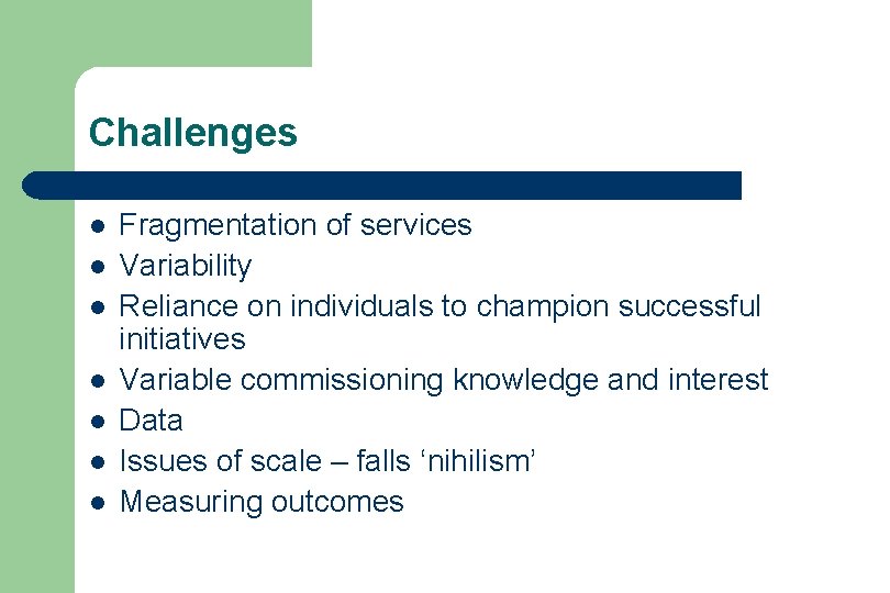 Challenges l l l l Fragmentation of services Variability Reliance on individuals to champion
