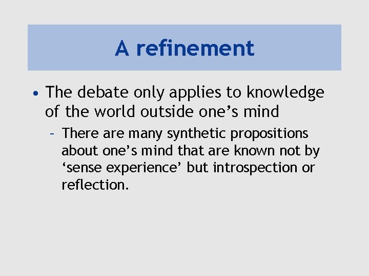 A refinement • The debate only applies to knowledge of the world outside one’s