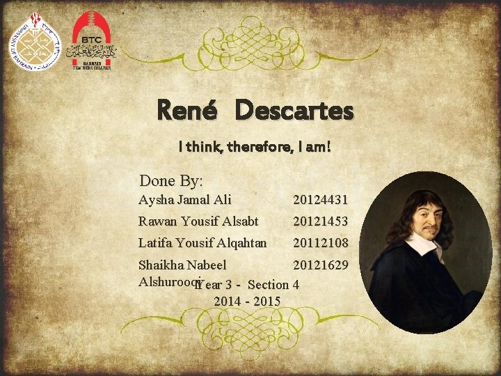 René Descartes I think, therefore, I am! Done By: Aysha Jamal Ali 20124431 Rawan