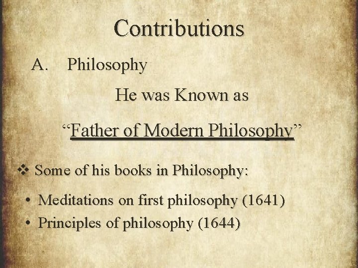 Contributions A. Philosophy He was Known as “Father of Modern Philosophy” v Some of