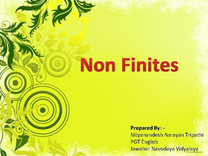 Non Finites Prepared By: Nityanandesh Narayan Tripathi PGT English Jawahar Navodaya Vidyalaya 