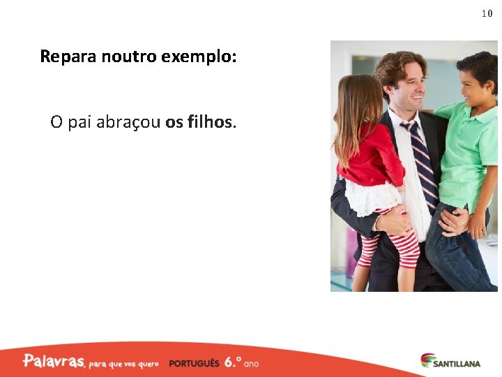 10 Repara noutro exemplo: O pai abraçou os filhos. 