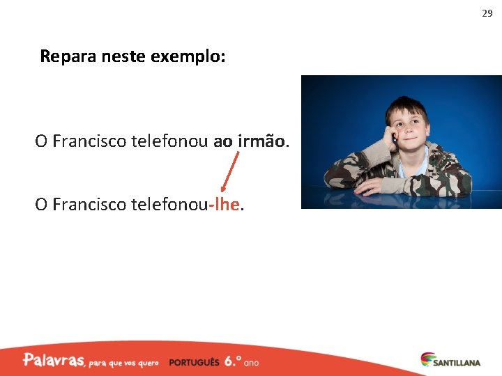 29 Repara neste exemplo: O Francisco telefonou ao irmão. O Francisco telefonou‐lhe. 