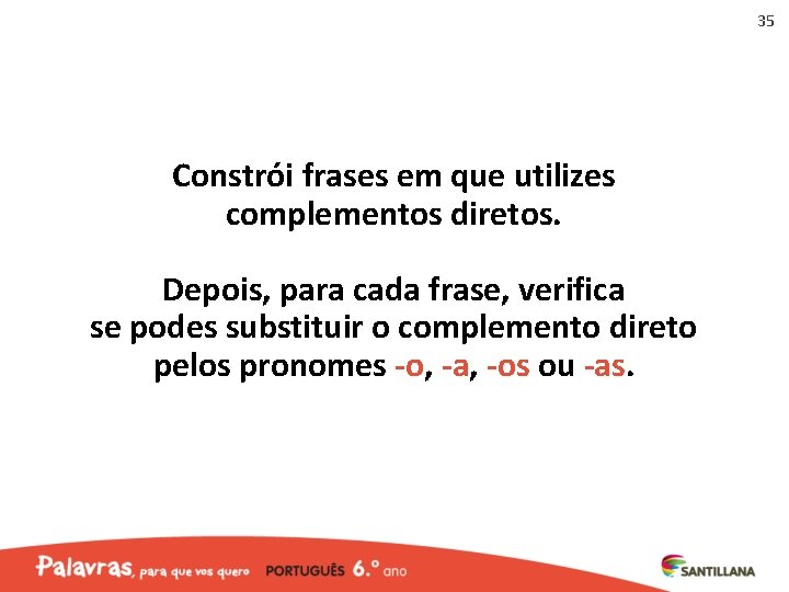 35 Constrói frases em que utilizes complementos diretos. Depois, para cada frase, verifica se