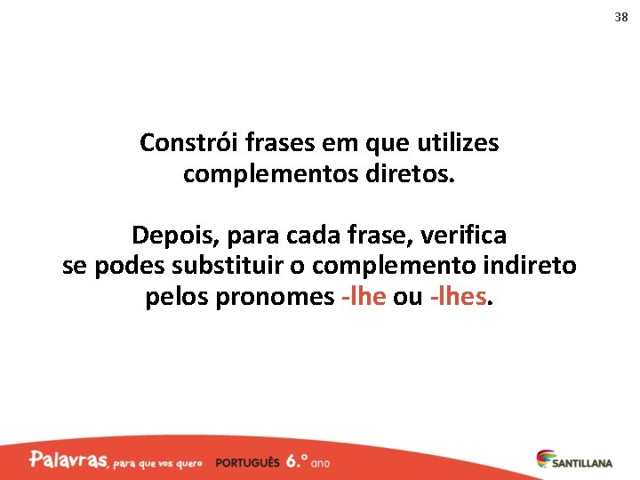 38 Constrói frases em que utilizes complementos diretos. Depois, para cada frase, verifica se