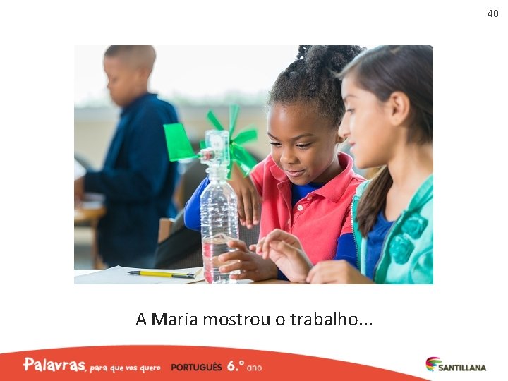 40 A Maria mostrou o trabalho. . . 