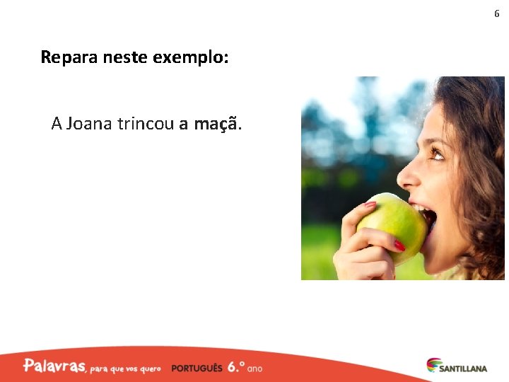 6 Repara neste exemplo: A Joana trincou a maçã. 