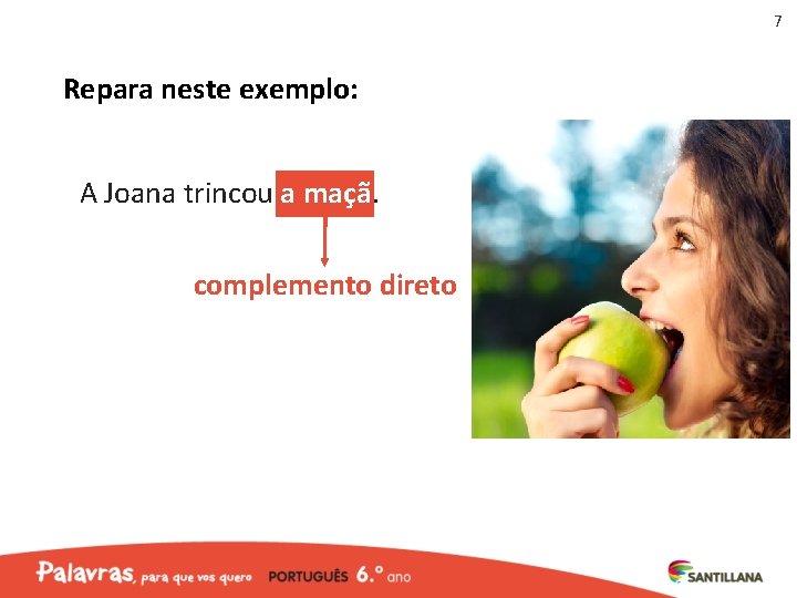 7 Repara neste exemplo: A Joana trincou a maçã. complemento direto 