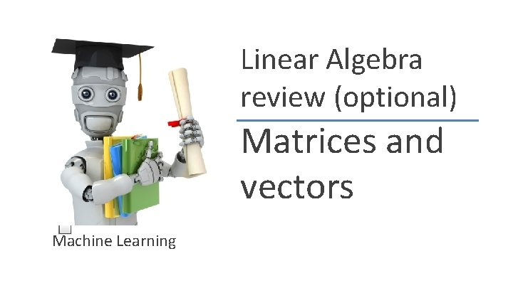 Linear Algebra review (optional) Matrices and vectors Machine Learning 