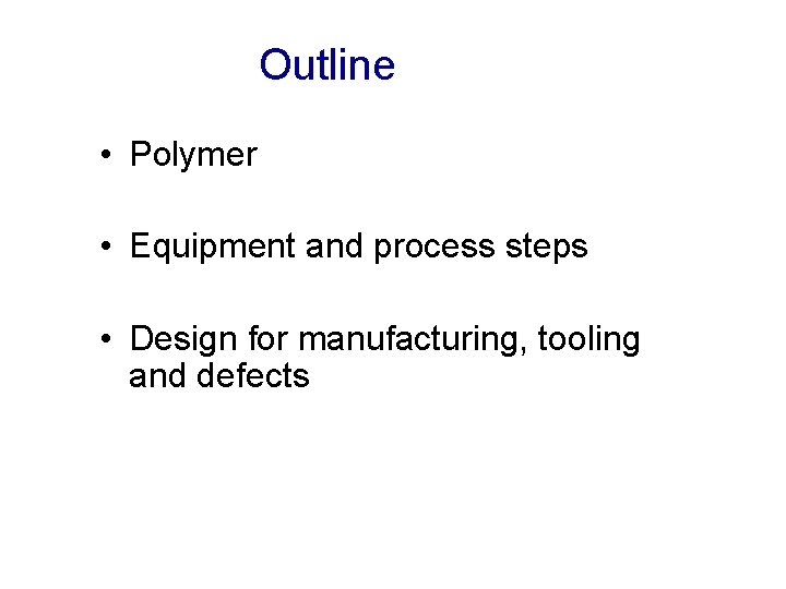 Outline • Polymer • Equipment and process steps • Design for manufacturing, tooling and