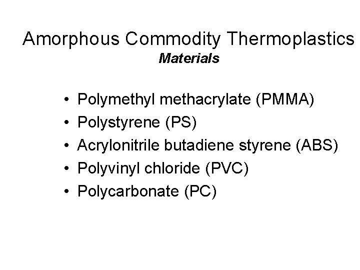 Amorphous Commodity Thermoplastics Materials • • • Polymethyl methacrylate (PMMA) Polystyrene (PS) Acrylonitrile butadiene