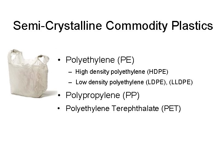 Semi-Crystalline Commodity Plastics • Polyethylene (PE) – High density polyethylene (HDPE) – Low density