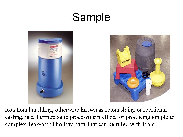 Sample Rotational molding, otherwise known as rotomolding or rotational casting, is a thermoplastic processing