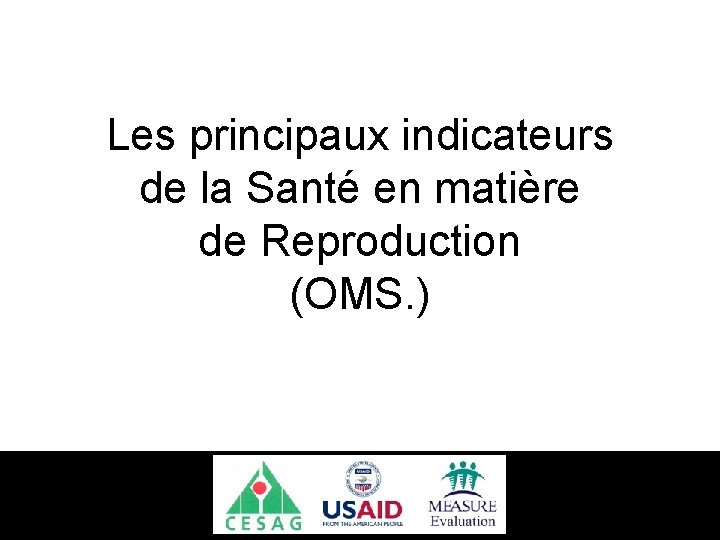 Les principaux indicateurs de la Santé en matière de Reproduction (OMS. ) 