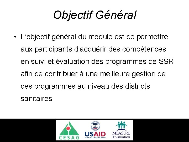 Objectif Général • L’objectif général du module est de permettre aux participants d’acquérir des