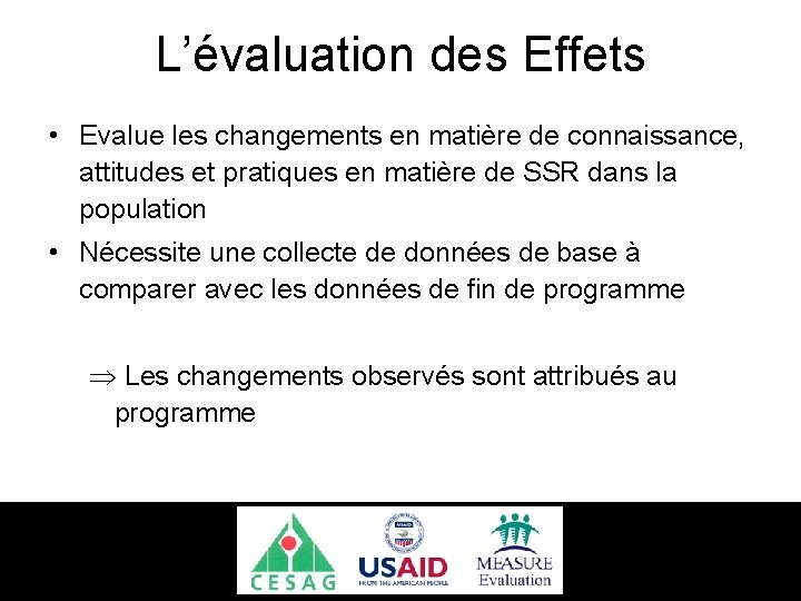 L’évaluation des Effets • Evalue les changements en matière de connaissance, attitudes et pratiques