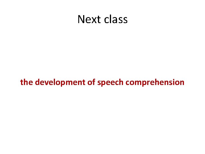 Next class the development of speech comprehension Next class the development of speech comprehension