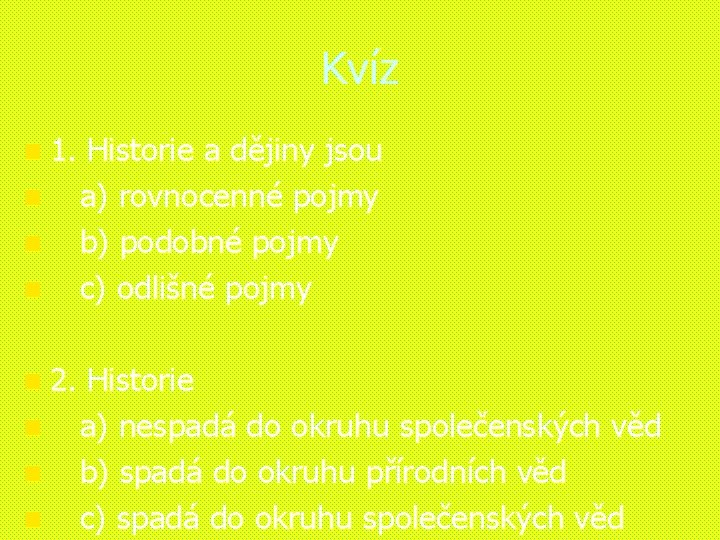 Kvíz n 1. Historie a dějiny jsou n a) rovnocenné pojmy n b) podobné