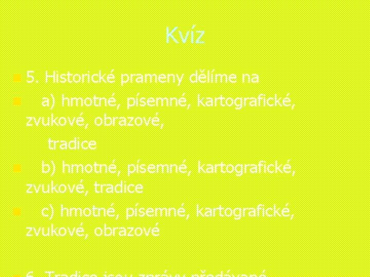 Kvíz n 5. Historické prameny dělíme na n a) hmotné, písemné, kartografické, zvukové, obrazové,