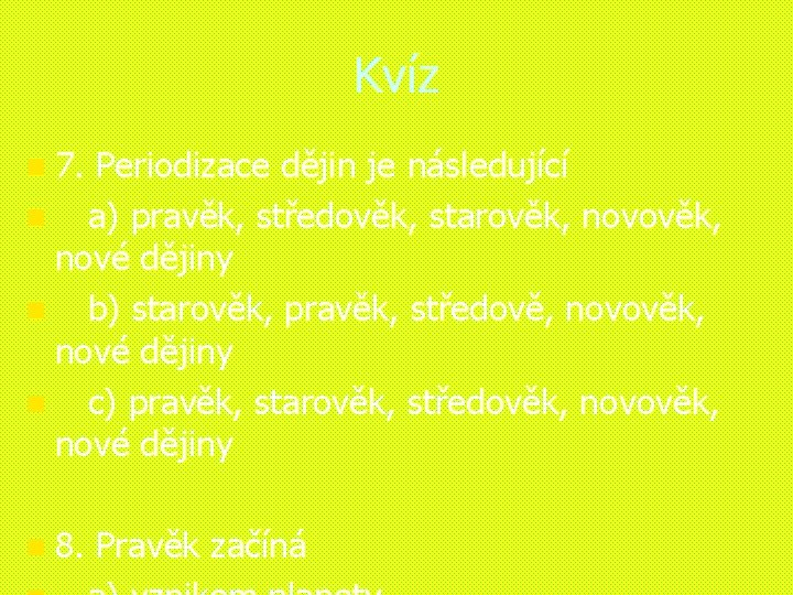 Kvíz n 7. Periodizace dějin je následující n a) pravěk, středověk, starověk, novověk, nové