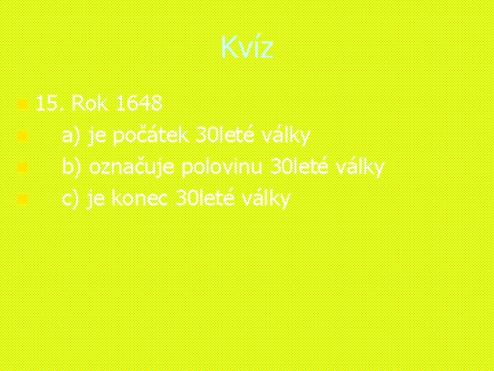 Kvíz n 15. Rok 1648 n a) je počátek 30 leté války n b)