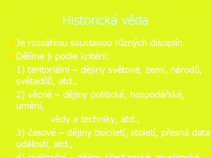 Historická věda n Je rozsáhlou soustavou různých disciplín. n Dělíme ji podle kritérií: 1)