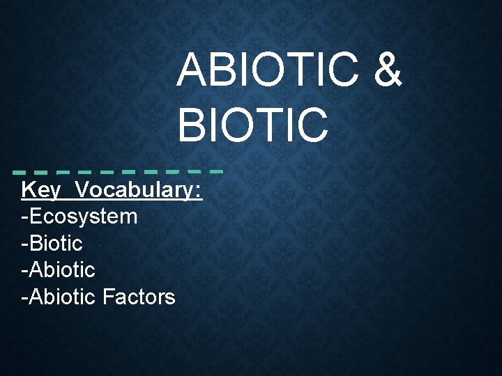 ABIOTIC & BIOTIC Key Vocabulary: -Ecosystem -Biotic -Abiotic Factors 