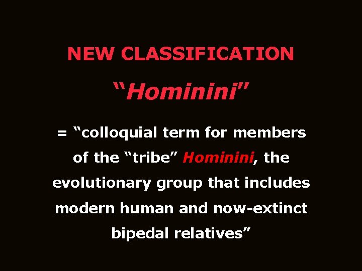 NEW CLASSIFICATION “Hominini” = “colloquial term for members of the “tribe” Hominini, the evolutionary
