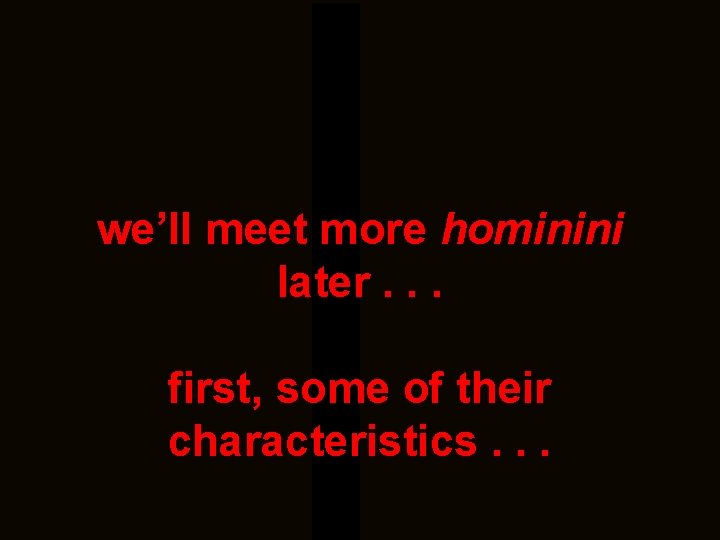 we’ll meet more hominini later. . . first, some of their characteristics. . .