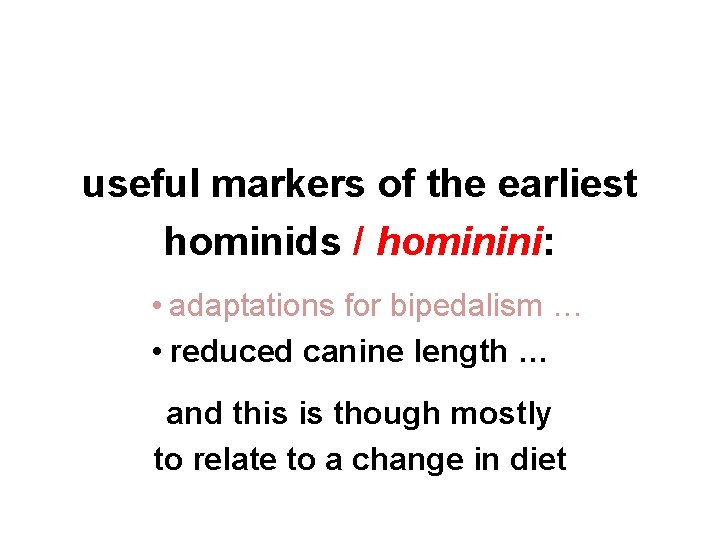 useful markers of the earliest hominids / hominini: • adaptations for bipedalism … •