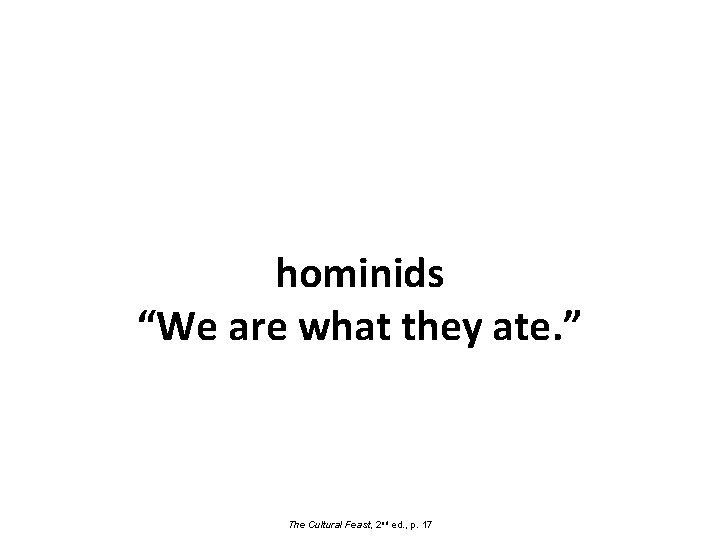 hominids “We are what they ate. ” The Cultural Feast, 2 nd ed. ,