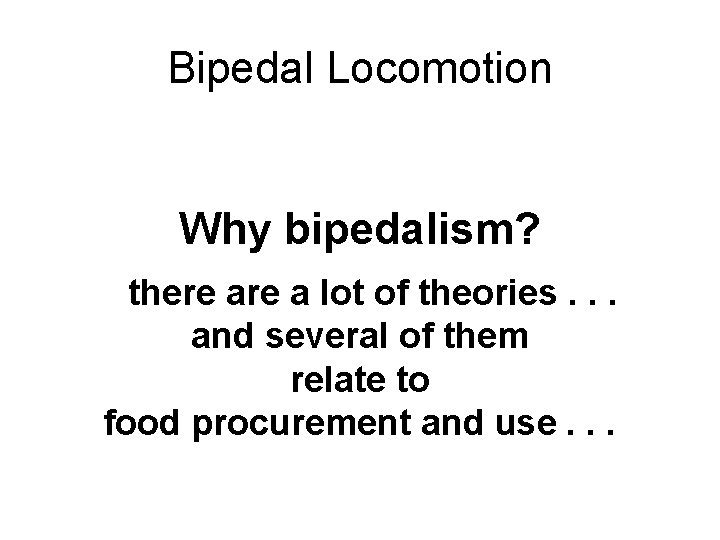 Bipedal Locomotion Why bipedalism? there a lot of theories. . . and several of