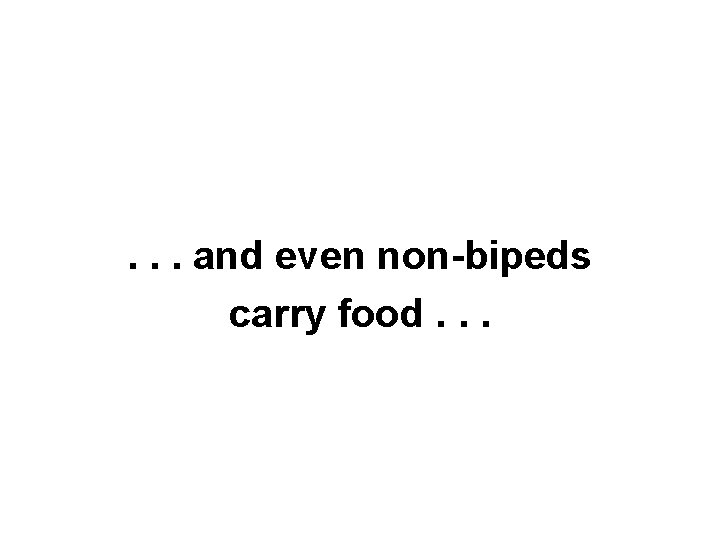 . . . and even non-bipeds carry food. . . 