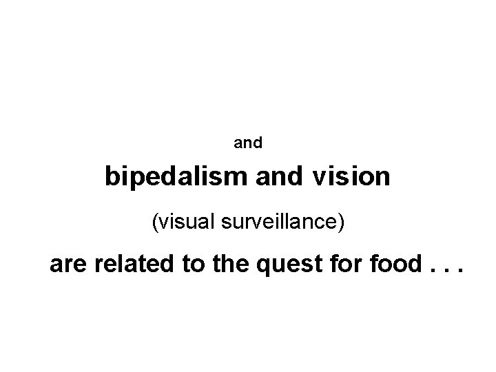 and bipedalism and vision (visual surveillance) are related to the quest for food. .
