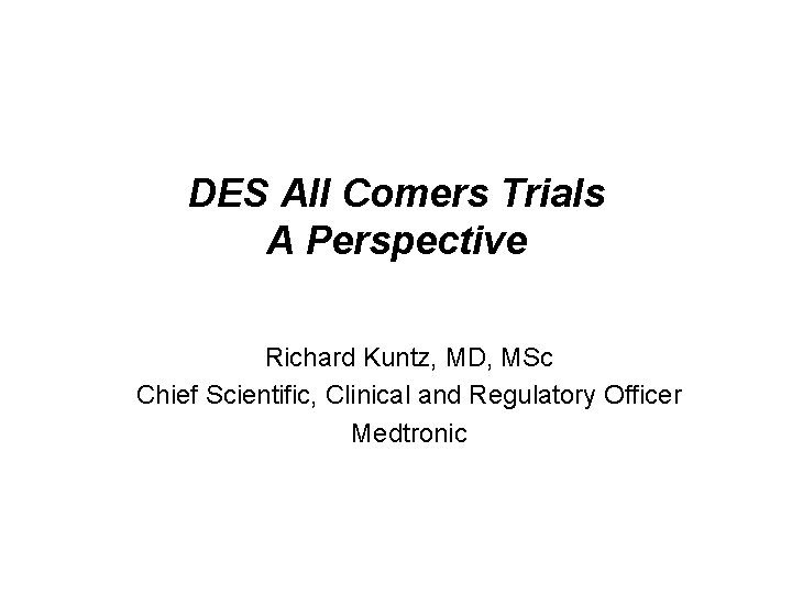 DES All Comers Trials A Perspective Richard Kuntz, MD, MSc Chief Scientific, Clinical and DES All Comers Trials A Perspective Richard Kuntz, MD, MSc Chief Scientific, Clinical and