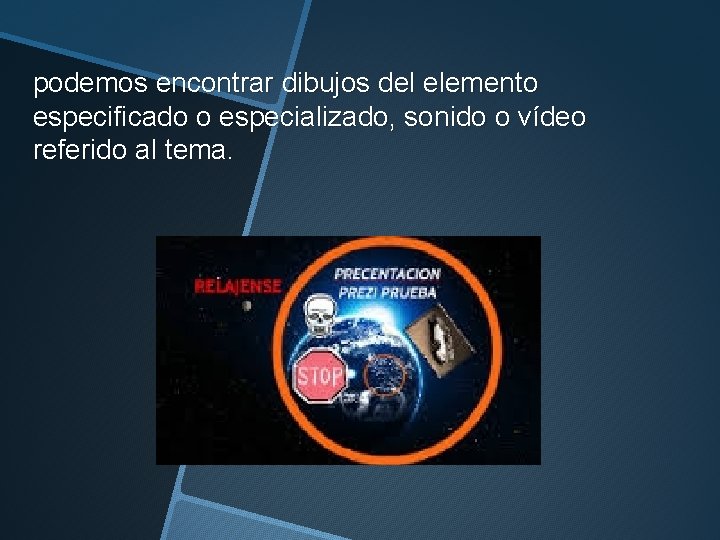 podemos encontrar dibujos del elemento especificado o especializado, sonido o vídeo referido al tema.