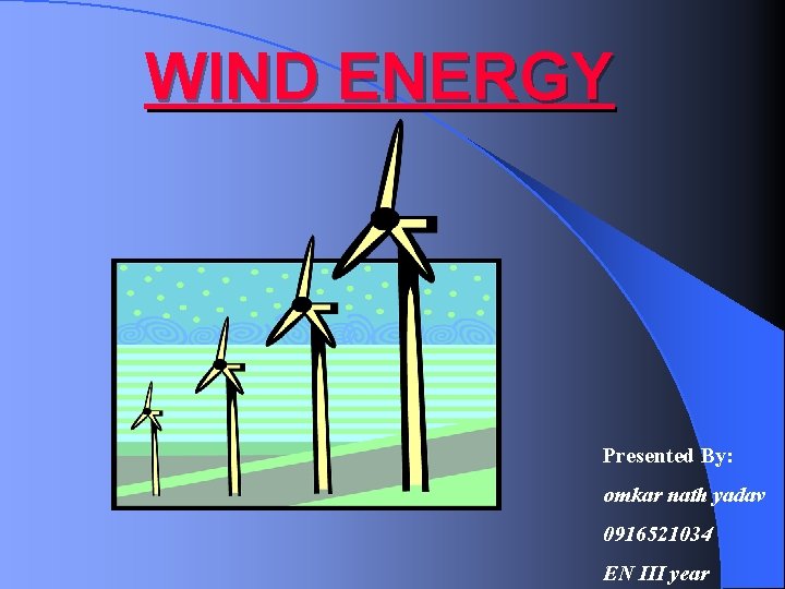 WIND ENERGY Presented By: omkar nath yadav 0916521034 EN III year 